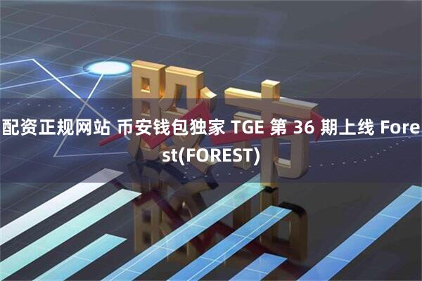 配资正规网站 币安钱包独家 TGE 第 36 期上线 Forest(FOREST)