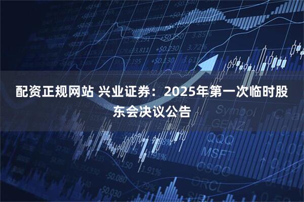 配资正规网站 兴业证券：2025年第一次临时股东会决议公告
