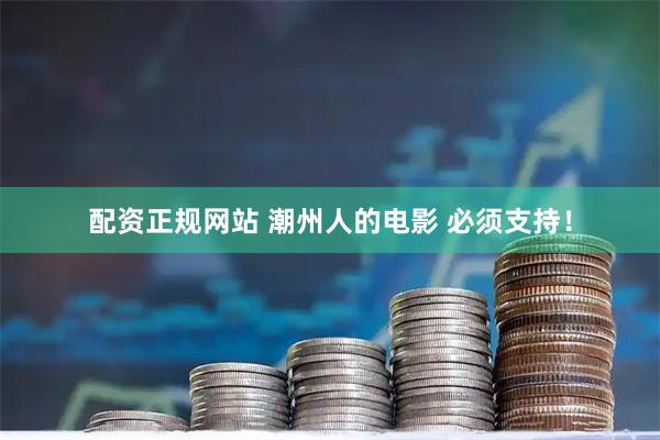 配资正规网站 潮州人的电影 必须支持！