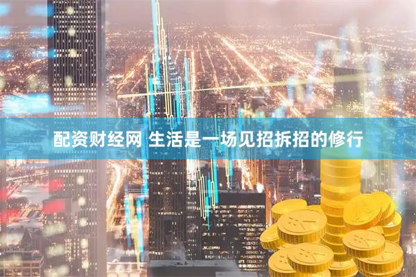 配资财经网 生活是一场见招拆招的修行