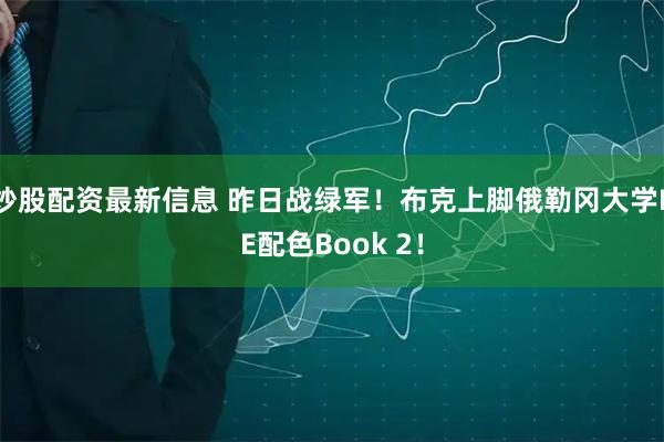 炒股配资最新信息 昨日战绿军！布克上脚俄勒冈大学PE配色Book 2！
