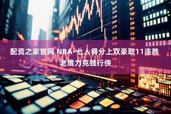 配资之家官网 NBA-七人得分上双豪取11连胜 老鹰力克独行侠